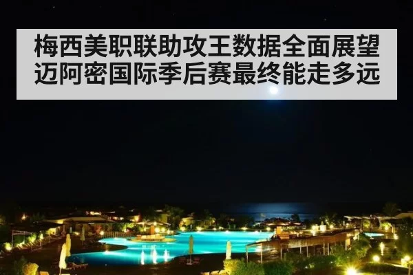 梅西美职联助攻王数据全面展望迈阿密国际季后赛最终能走多远